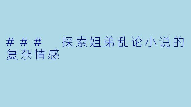 ### 探索姐弟乱论小说的复杂情感