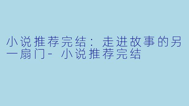 小说推荐完结：走进故事的另一扇门-小说推荐完结