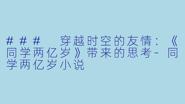 ### 穿越时空的友情:《同学两亿岁》带来的思考
