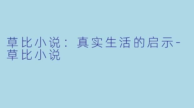 草比小说：真实生活的启示-草比小说