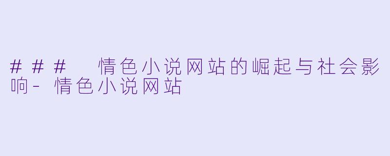 ### 情色小说网站的崛起与社会影响-情色小说网站