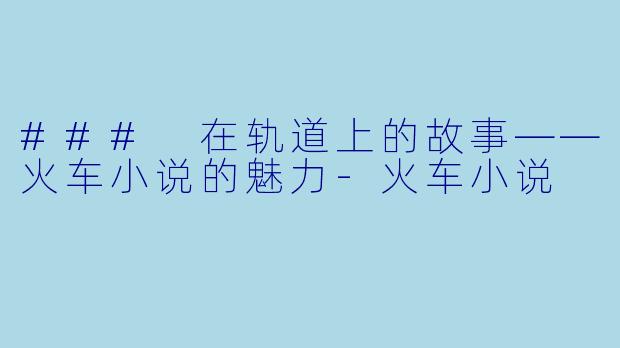 ### 在轨道上的故事——火车小说的魅力-火车小说