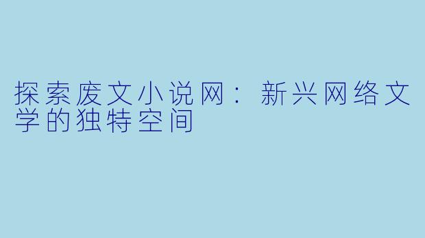 探索废文小说网：新兴网络文学的独特空间