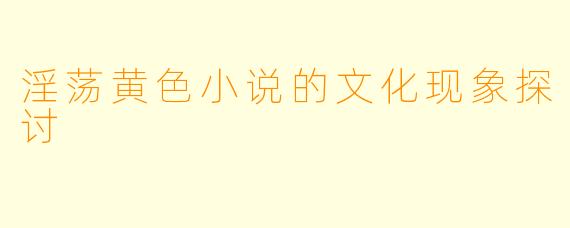 淫荡黄色小说的文化现象探讨