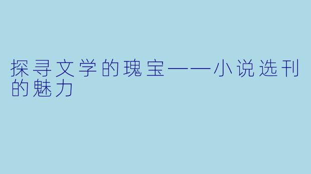 探寻文学的瑰宝——小说选刊的魅力