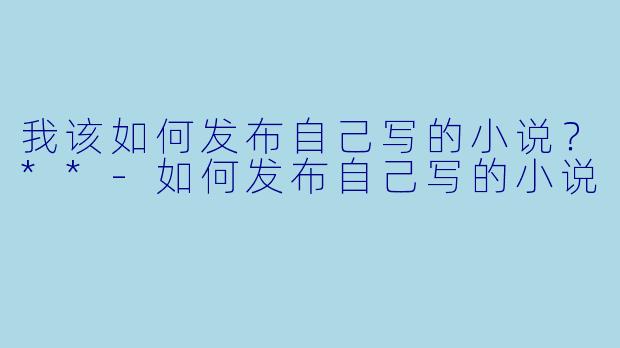 我该如何发布自己写的小说?**