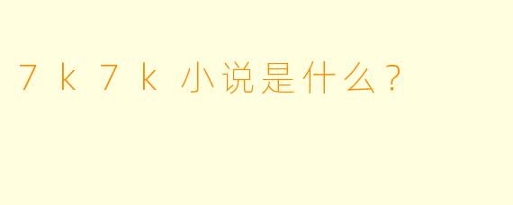 7k7k小说是什么？  