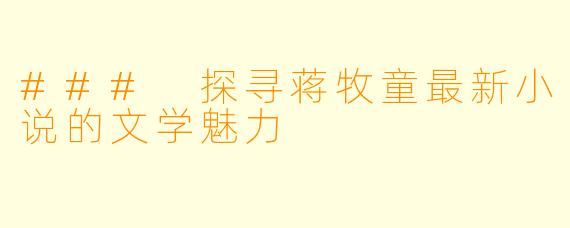 ### 探寻蒋牧童最新小说的文学魅力