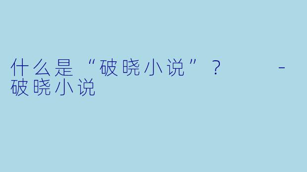 什么是“破晓小说”？  