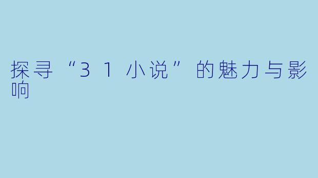 探寻“31小说”的魅力与影响