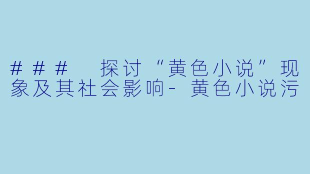 ### 探讨“黄色小说”现象及其社会影响-黄色小说污
