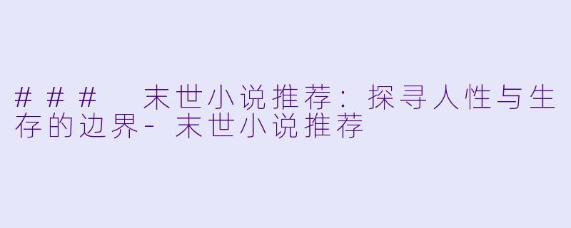 ### 末世小说推荐：探寻人性与生存的边界