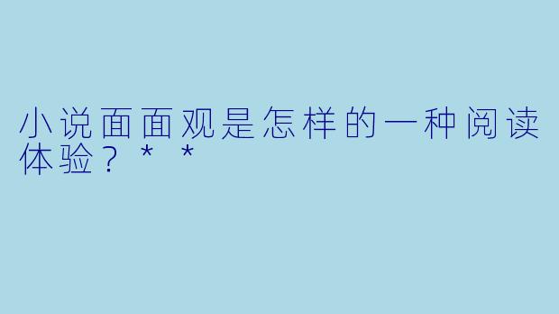 小说面面观是怎样的一种阅读体验?**