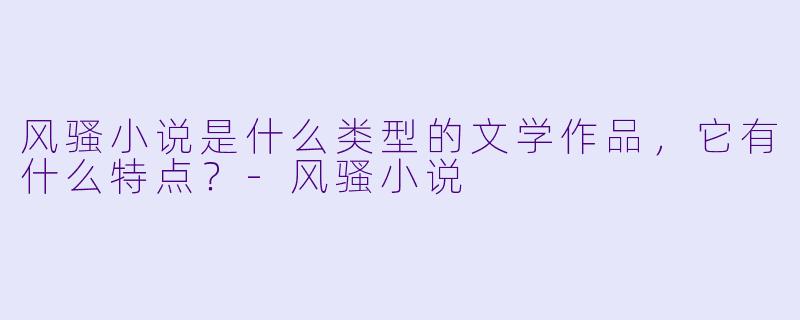 风骚小说是什么类型的文学作品，它有什么特点？
