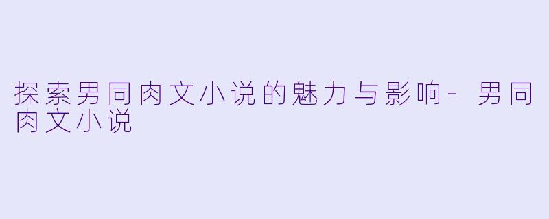 探索男同肉文小说的魅力与影响