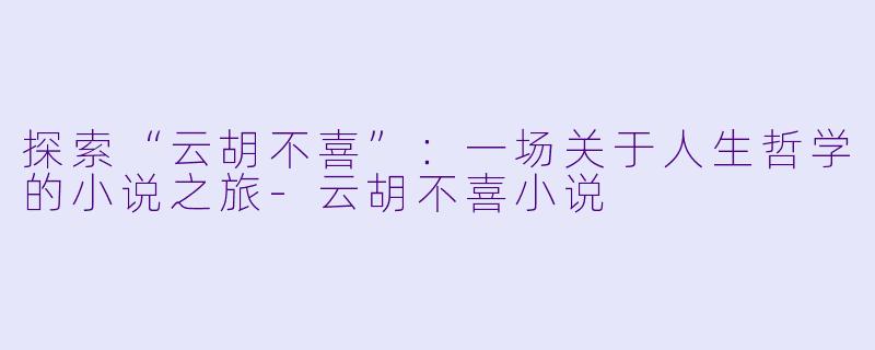探索“云胡不喜”:一场关于人生哲学的小说之旅