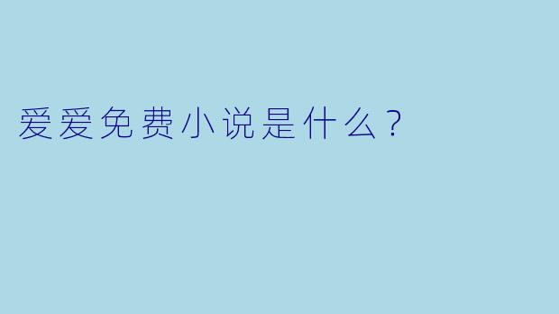 爱爱免费小说是什么？  