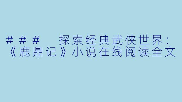 ### 探索经典武侠世界：《鹿鼎记》小说在线阅读全文
