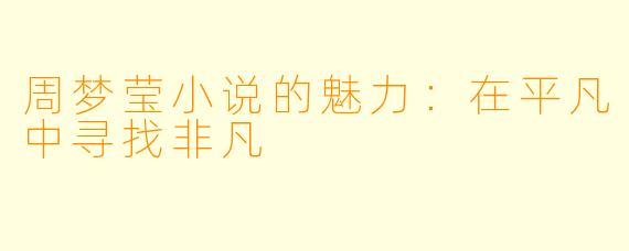 周梦莹小说的魅力：在平凡中寻找非凡