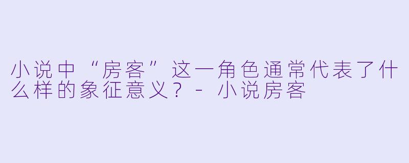 小说中“房客”这一角色通常代表了什么样的象征意义？