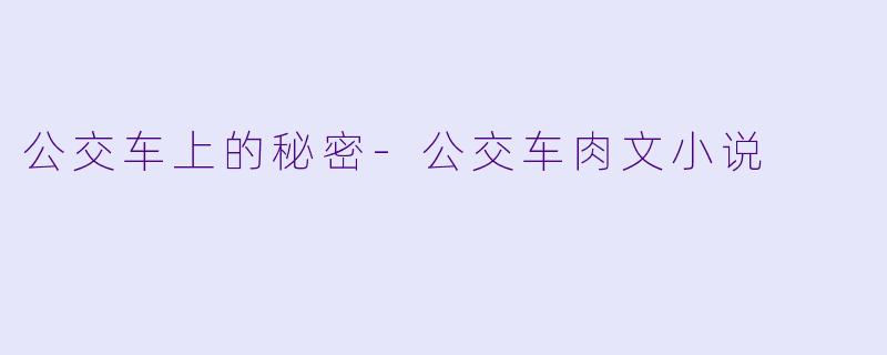 公交车上的秘密-公交车肉文小说