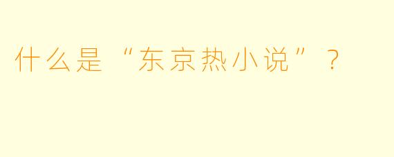 什么是“东京热小说”？  