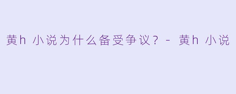 黄h小说为什么备受争议？