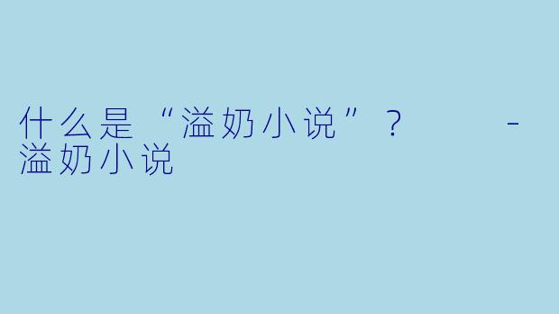 什么是“溢奶小说”？  