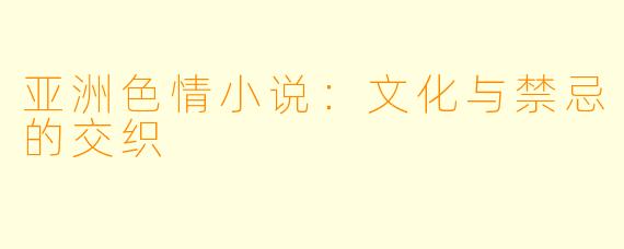 亚洲色情小说：文化与禁忌的交织