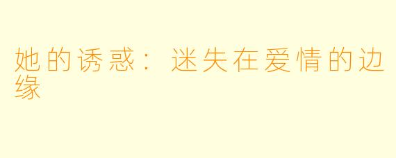 她的诱惑:迷失在爱情的边缘