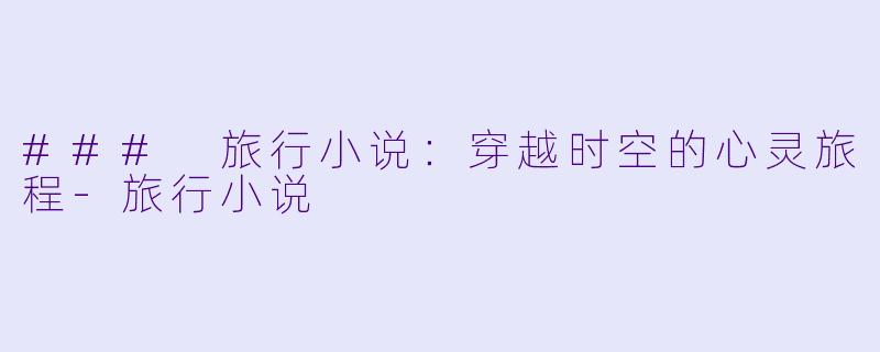 ### 旅行小说：穿越时空的心灵旅程-旅行小说