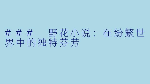 ### 野花小说：在纷繁世界中的独特芬芳