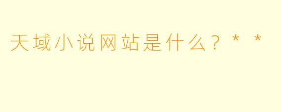 天域小说网站是什么?**