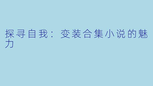 探寻自我：变装合集小说的魅力