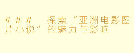 ### 探索“亚洲电影图片小说”的魅力与影响