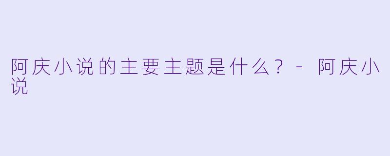 阿庆小说的主要主题是什么？