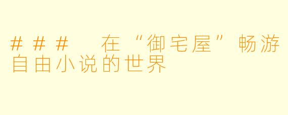### 在“御宅屋”畅游自由小说的世界
