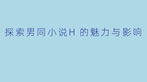 探索男同小说H的魅力与影响