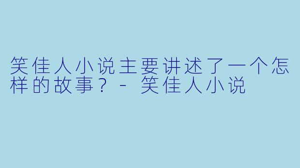 笑佳人小说主要讲述了一个怎样的故事?
