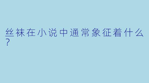 丝袜在小说中通常象征着什么？  