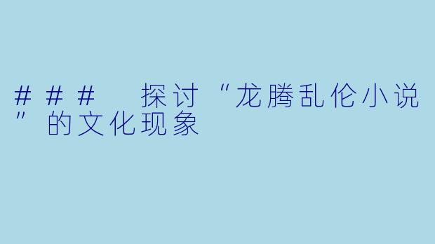 ### 探讨“龙腾乱伦小说”的文化现象