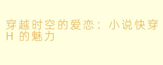 穿越时空的爱恋：小说快穿H的魅力