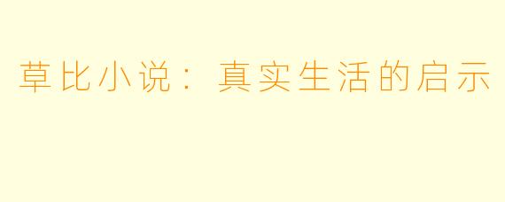 草比小说：真实生活的启示