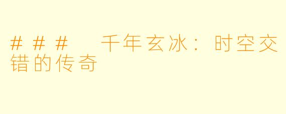 ### 千年玄冰：时空交错的传奇