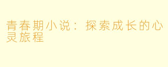 青春期小说：探索成长的心灵旅程