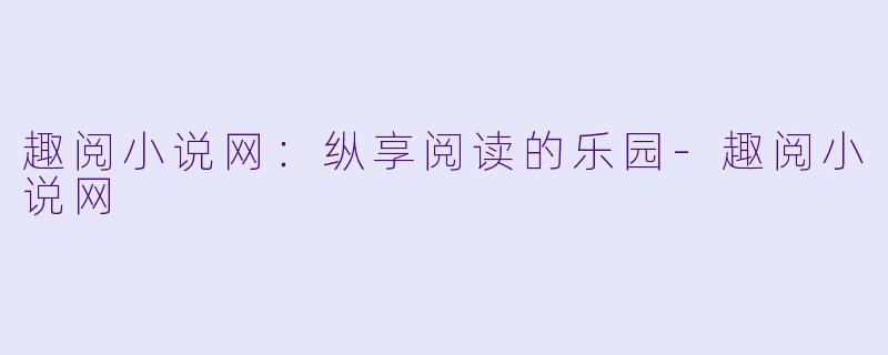 趣阅小说网：纵享阅读的乐园-趣阅小说网