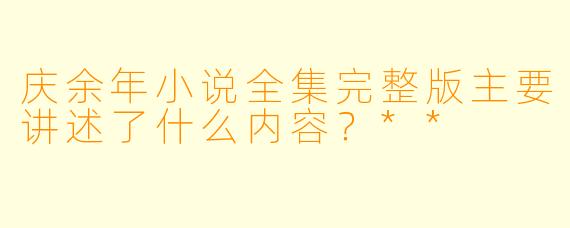 庆余年小说全集完整版主要讲述了什么内容?**