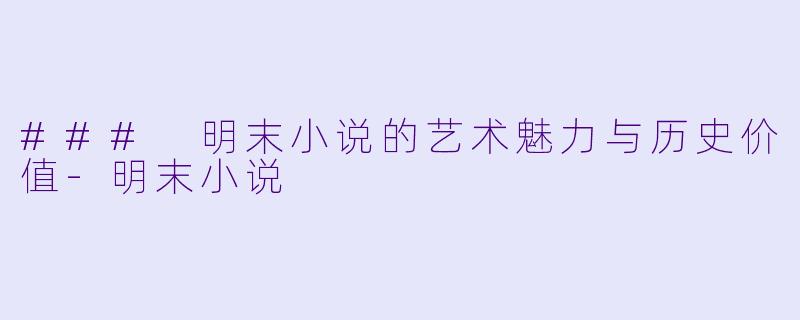 ### 明末小说的艺术魅力与历史价值-明末小说