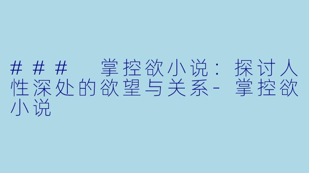 ### 掌控欲小说：探讨人性深处的欲望与关系-掌控欲小说