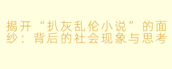揭开“扒灰乱伦小说”的面纱：背后的社会现象与思考